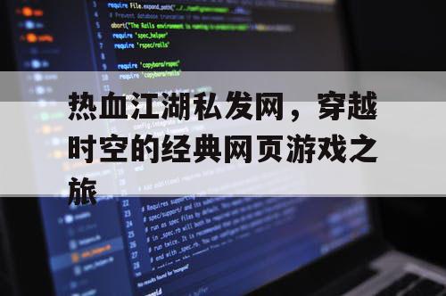热血江湖私发网，穿越时空的经典网页游戏之旅