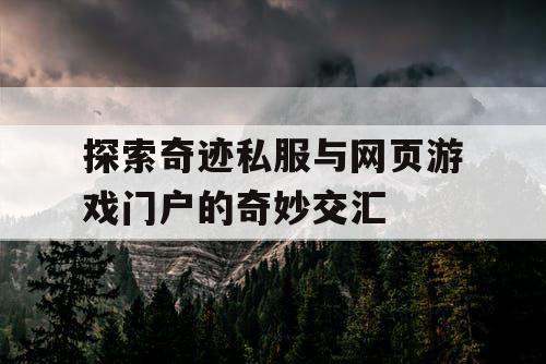 探索奇迹私服与网页游戏门户的奇妙交汇