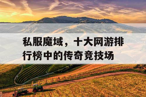 私服魔域，十大网游排行榜中的传奇竞技场