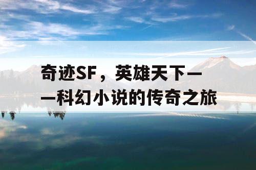 奇迹SF，英雄天下——科幻小说的传奇之旅