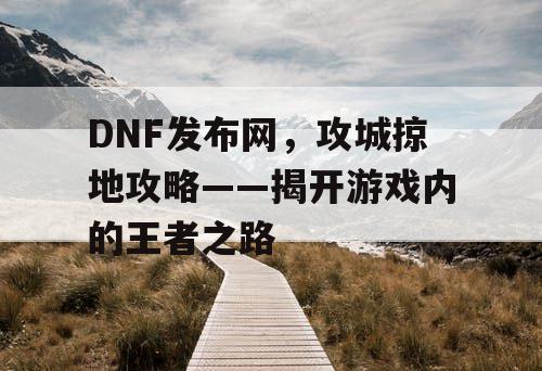 DNF发布网，攻城掠地攻略——揭开游戏内的王者之路