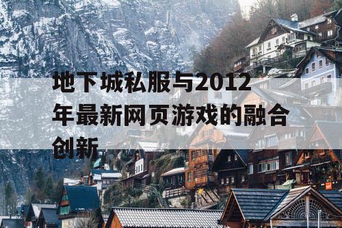 地下城私服与2012年最新网页游戏的融合创新