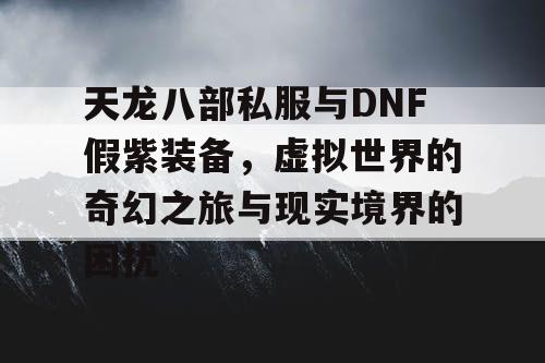 天龙八部私服与DNF假紫装备，虚拟世界的奇幻之旅与现实境界的困扰