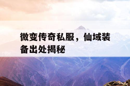 微变传奇私服，仙域装备出处揭秘