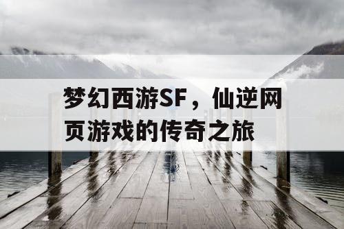 梦幻西游SF，仙逆网页游戏的传奇之旅