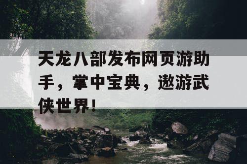 天龙八部发布网页游助手，掌中宝典，遨游武侠世界！
