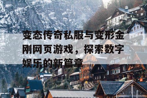 变态传奇私服与变形金刚网页游戏，探索数字娱乐的新篇章