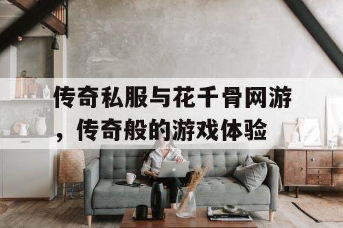 传奇私服与花千骨网游，传奇般的游戏体验