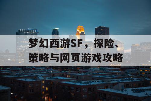 梦幻西游SF，探险、策略与网页游戏攻略