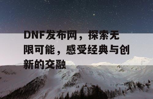 DNF发布网，探索无限可能，感受经典与创新的交融