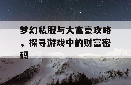 梦幻私服与大富豪攻略，探寻游戏中的财富密码