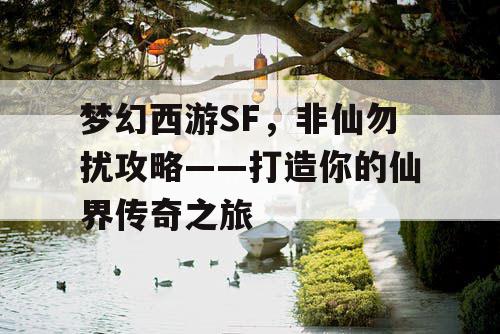 梦幻西游SF，非仙勿扰攻略——打造你的仙界传奇之旅