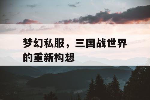 梦幻私服，三国战世界的重新构想