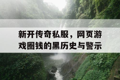 新开传奇私服，网页游戏圈钱的黑历史与警示