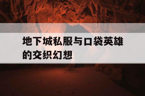 地下城私服与口袋英雄的交织幻想