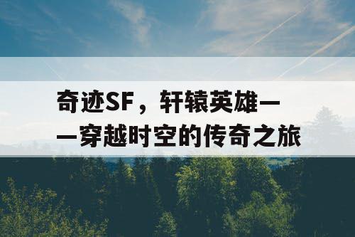 奇迹SF，轩辕英雄——穿越时空的传奇之旅