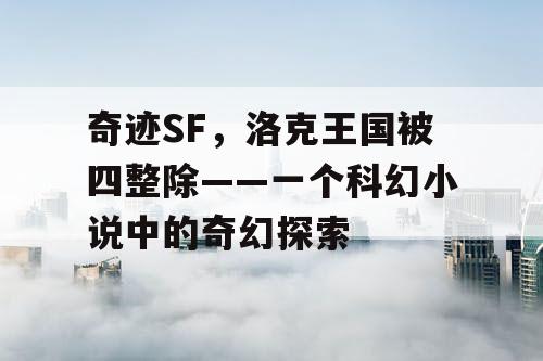 奇迹SF，洛克王国被四整除——一个科幻小说中的奇幻探索