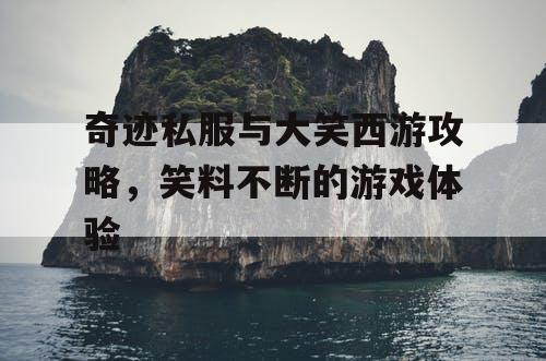 奇迹私服与大笑西游攻略，笑料不断的游戏体验