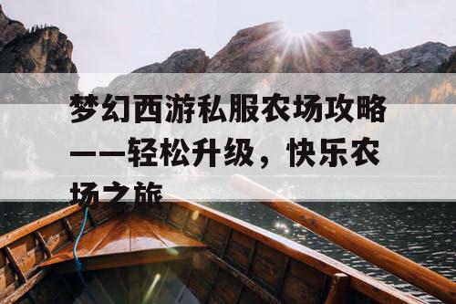 梦幻西游私服农场攻略——轻松升级，快乐农场之旅