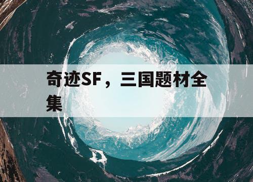 奇迹SF，三国题材全集
