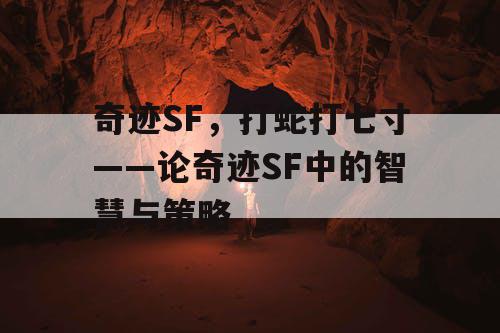 奇迹SF,打蛇打七寸——论奇迹SF中的智慧与策略 奇迹SF,打蛇打七寸——论奇迹SF中的智慧与策略
