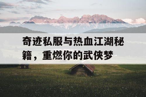 奇迹私服与热血江湖秘籍，重燃你的武侠梦