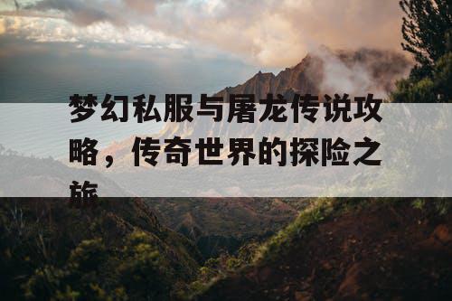 梦幻私服与屠龙传说攻略，传奇世界的探险之旅