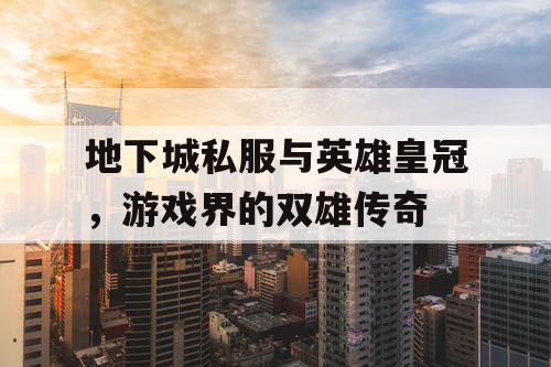 地下城私服与英雄皇冠，游戏界的双雄传奇