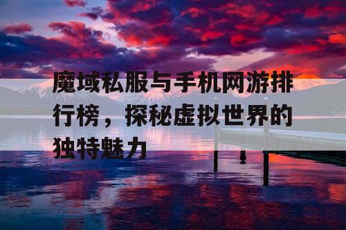 魔域私服与手机网游排行榜，探秘虚拟世界的独特魅力