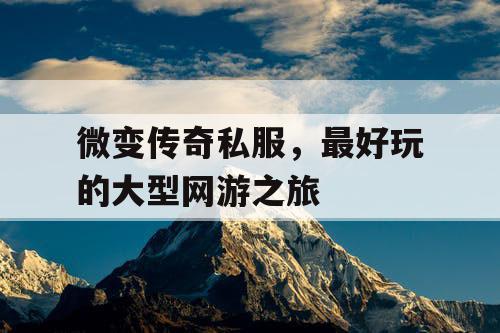 微变传奇私服，最好玩的大型网游之旅