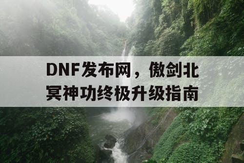 DNF发布网，傲剑北冥神功终极升级指南