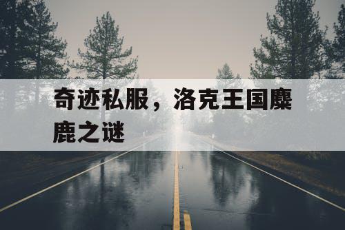 奇迹私服，洛克王国麋鹿之谜