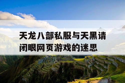 天龙八部私服与天黑请闭眼网页游戏的迷思