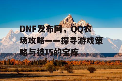 DNF发布网，QQ农场攻略——探寻游戏策略与技巧的宝库