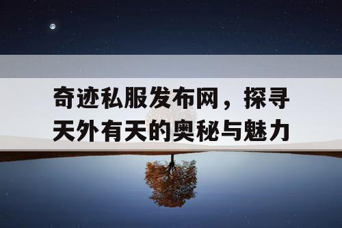 奇迹私服发布网，探寻天外有天的奥秘与魅力