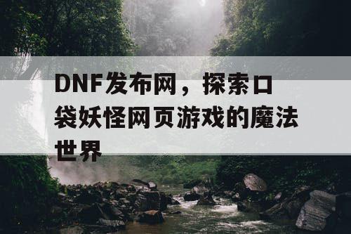 DNF发布网，探索口袋妖怪网页游戏的魔法世界
