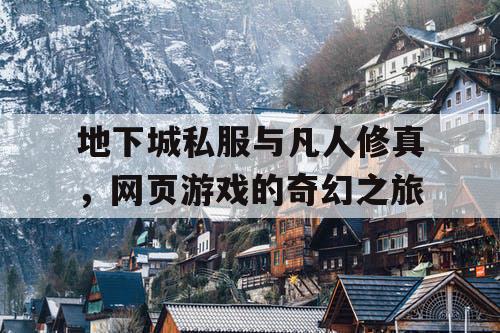 地下城私服与凡人修真，网页游戏的奇幻之旅
