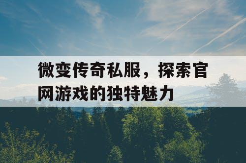微变传奇私服，探索官网游戏的独特魅力