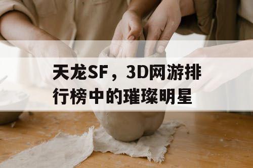 天龙SF，3D网游排行榜中的璀璨明星