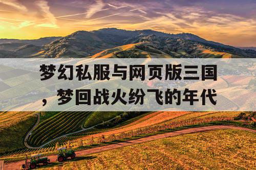 梦幻私服与网页版三国，梦回战火纷飞的年代