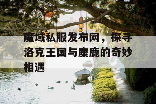魔域私服发布网，探寻洛克王国与麋鹿的奇妙相遇