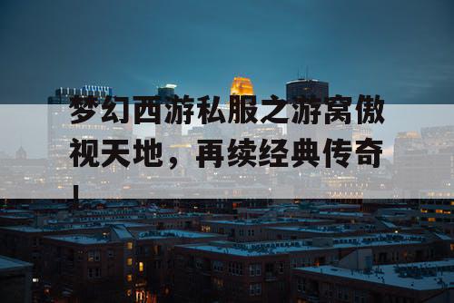 梦幻西游私服之游窝傲视天地，再续经典传奇！