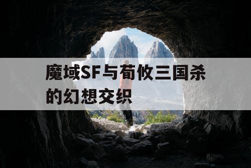 魔域SF与荀攸三国杀的幻想交织