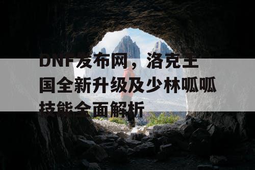 DNF发布网，洛克王国全新升级及少林呱呱技能全面解析