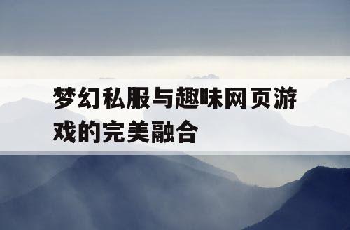 梦幻私服与趣味网页游戏的完美融合