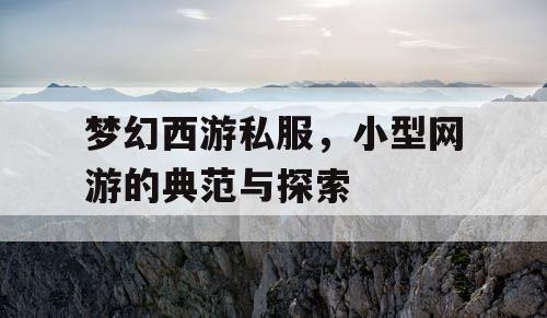 梦幻西游私服，小型网游的典范与探索