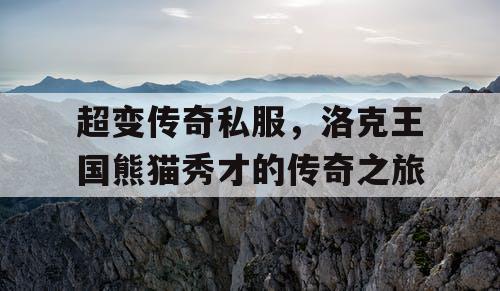 超变传奇私服，洛克王国熊猫秀才的传奇之旅