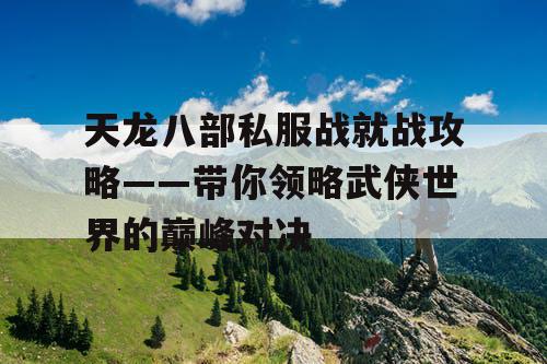 天龙八部私服战就战攻略——带你领略武侠世界的巅峰对决
