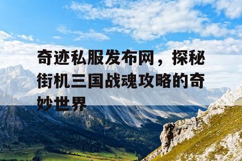 奇迹私服发布网，探秘街机三国战魂攻略的奇妙世界