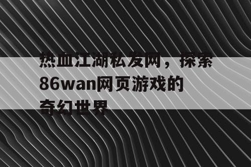 热血江湖私发网，探索86wan网页游戏的奇幻世界